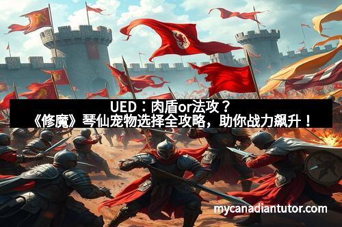 UED：肉盾or法攻？《修魔》琴仙宠物选择全攻略，助你战力飙升！